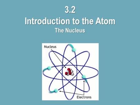 3.2 Introduction to the Atom The Nucleus