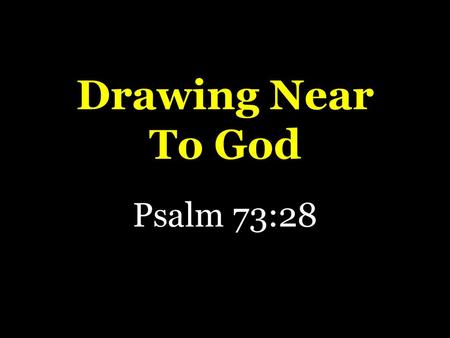 Drawing Near To God Psalm 73:28.