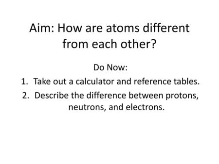 Aim: How are atoms different from each other?