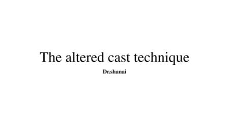 The altered cast technique