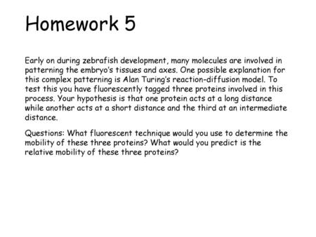 Homework 5 Early on during zebrafish development, many molecules are involved in patterning the embryo’s tissues and axes. One possible explanation for.