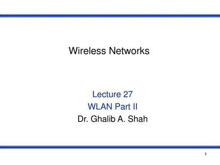 Lecture 27 WLAN Part II Dr. Ghalib A. Shah