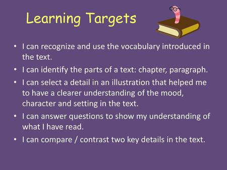 Learning Targets I can recognize and use the vocabulary introduced in the text. I can identify the parts of a text: chapter, paragraph. I can select a.