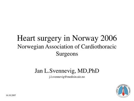 Jan L.Svennevig, MD,PhD j.l.svennevig@medisin.uio.no Heart surgery in Norway 2006 Norwegian Association of Cardiothoracic Surgeons Jan L.Svennevig, MD,PhD.