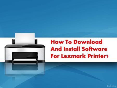 How To Download And Install Software For Lexmark Printer?