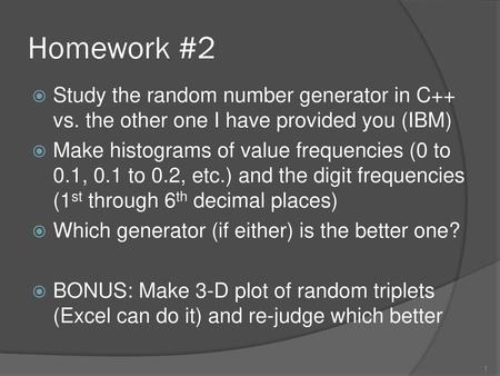 Homework #2 Study the random number generator in C++ vs. the other one I have provided you (IBM) Make histograms of value frequencies (0 to 0.1, 0.1 to.