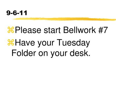 Please start Bellwork #7 Have your Tuesday Folder on your desk.