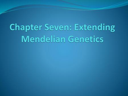 Chapter Seven: Extending Mendelian Genetics