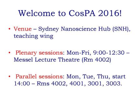 Welcome to CosPA 2016! Venue – Sydney Nanoscience Hub (SNH), teaching wing Plenary sessions: Mon-Fri, 9:00-12:30 – Messel Lecture Theatre (Rm 4002) Parallel.