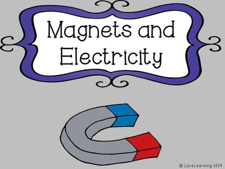© LoveLearning 2014 When You Work with Magnets Be careful not to drop a magnet. Jarring a magnet can demagnetize it Do not rub two magnets.