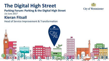 The Digital High Street Parking Forum: Parking & the Digital High Street 1st June 2017 Kieran Fitsall Head of Service Improvement & Transformation.