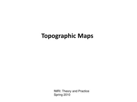 Topographic Maps fMRI: Theory and Practice Spring 2010.