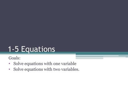 1-5 Equations Goals: Solve equations with one variable