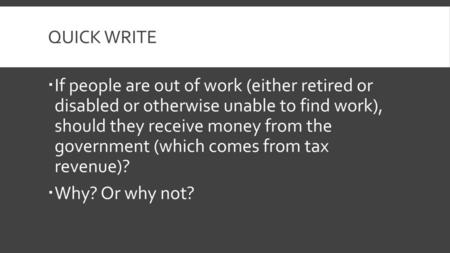 Quick Write If people are out of work (either retired or disabled or otherwise unable to find work), should they receive money from the government.