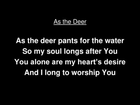 As the deer pants for the water So my soul longs after You