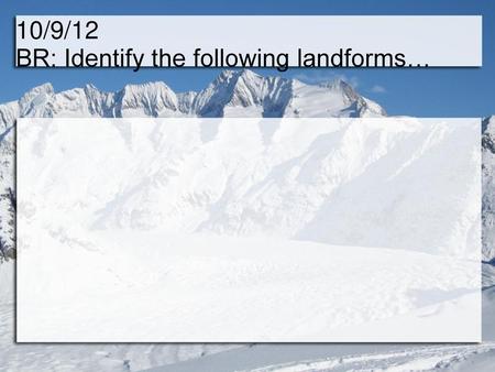 10/9/12 BR: Identify the following landforms…