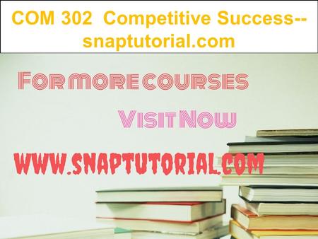 COM 302 Competitive Success-- snaptutorial.com