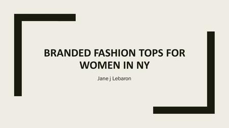 BRANDED FASHION TOPS FOR WOMEN IN NY Jane j Lebaron.