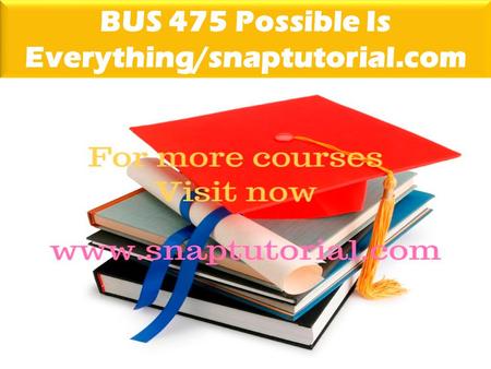 BUS 475 Possible Is Everything/snaptutorial.com