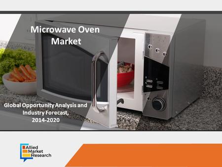 Opportunity Analysis and Industry Forecast, Microwave Oven Market Global Opportunity Analysis and Industry Forecast,