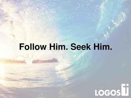 Follow Him. Seek Him..