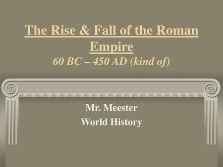 The Rise & Fall of the Roman Empire 60 BC – 450 AD (kind of)
