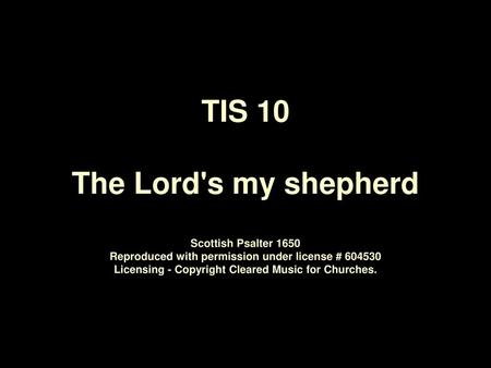 TIS 10 The Lord's my shepherd Scottish Psalter 1650 Reproduced with permission under license # 604530 Licensing - Copyright Cleared Music for Churches.
