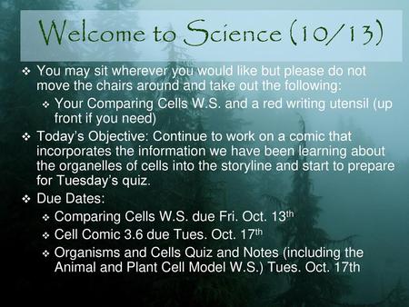 Welcome to Science (10/13) You may sit wherever you would like but please do not move the chairs around and take out the following: Your Comparing Cells.