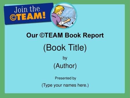 (Book Title) Our ©TEAM Book Report (Author) by (Type your names here.)