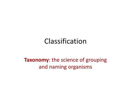 Taxonomy: the science of grouping and naming organisms