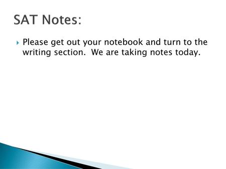 SAT Notes: Please get out your notebook and turn to the writing section. We are taking notes today.