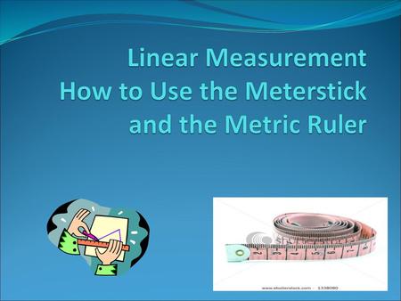 Linear Measurement How to Use the Meterstick and the Metric Ruler