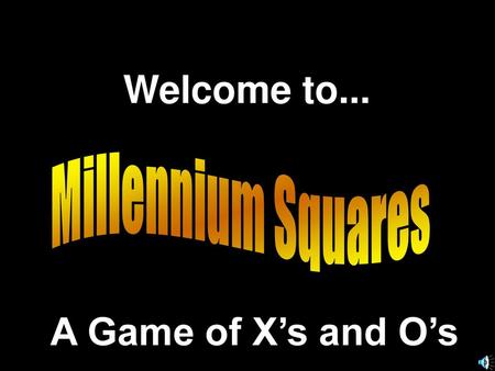 Welcome to... Millennium Squares A Game of X’s and O’s.