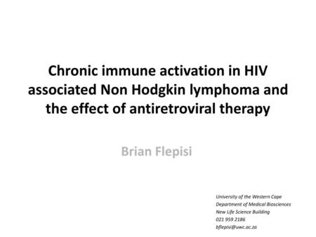 Chronic immune activation in HIV associated Non Hodgkin lymphoma and the effect of antiretroviral therapy Brian Flepisi University of the Western Cape.