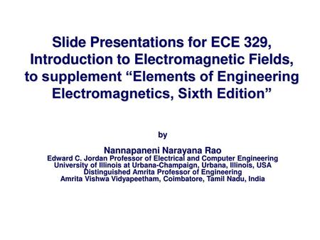 Slide Presentations for ECE 329, Introduction to Electromagnetic Fields, to supplement “Elements of Engineering Electromagnetics, Sixth Edition” by Nannapaneni.