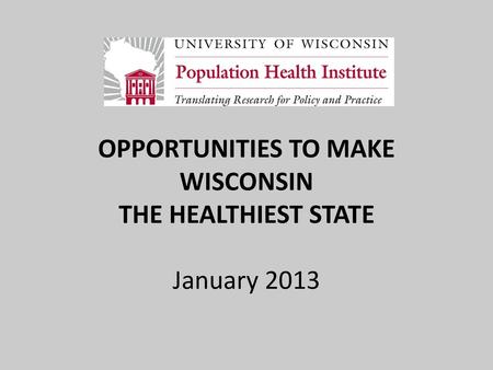OPPORTUNITIES TO MAKE WISCONSIN THE HEALTHIEST STATE January 2013