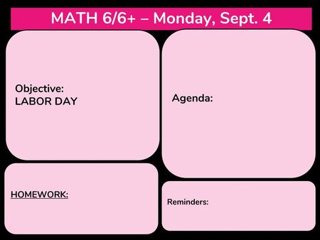 MATH 6/6+ – Monday, Sept. 4 Objective: Agenda: LABOR DAY HOMEWORK: