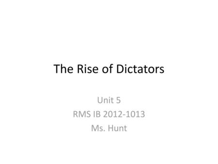 The Rise of Dictators Unit 5 RMS IB 2012-1013 Ms. Hunt.
