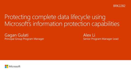 7/23/2018 6:01 PM BRK2282 Protecting complete data lifecycle using Microsoft’s information protection capabilities Gagan Gulati						Alex Li Principal.
