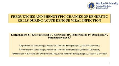 FREQUENCIES AND PHENOTYPIC CHANGES OF DENDRITIC CELLS DURING ACUTE DENGUE VIRAL INFECTION Lertjuthaporn S1, Khowawisetsut L2, Keawvichit R1, Thitilertdecha.