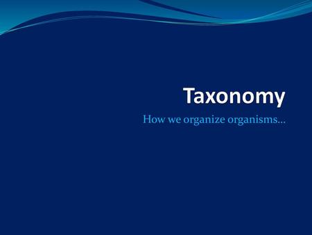 How we organize organisms…
