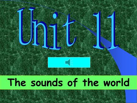 Unit 11 The sounds of the world.