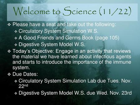 Welcome to Science (11/22) Please have a seat and take out the following: Circulatory System Simulation W.S. A Good Friends and Germs Book (page 105) Digestive.