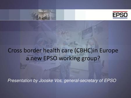 Cross border health care (CBHC)in Europe a new EPSO working group?
