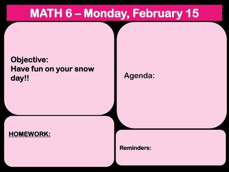 MATH 6 – Monday, February 15 Objective: Have fun on your snow day!!
