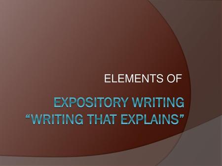 EXPOSITORY WRITING “Writing that EXPLAINs”
