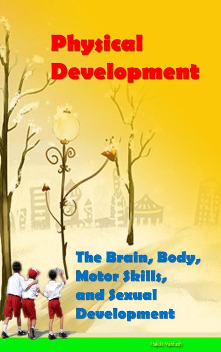 Physical Development The Brain, Body, Motor Skills, and Sexual
