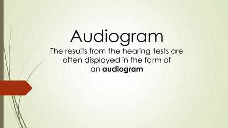 Audiogram The results from the hearing tests are often displayed in the form of an audiogram.