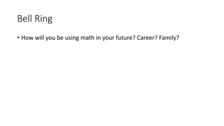 Bell Ring How will you be using math in your future? Career? Family?