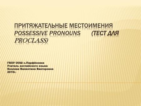 Притяжательные местоимения Possessive Pronouns (ТЕСТ для Proclass)